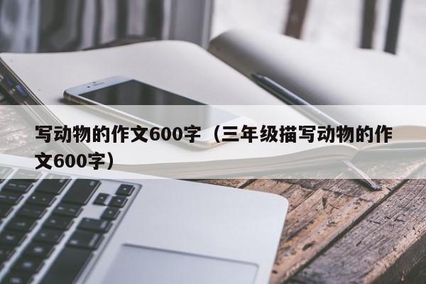 写动物的作文600字（三年级描写动物的作文600字）