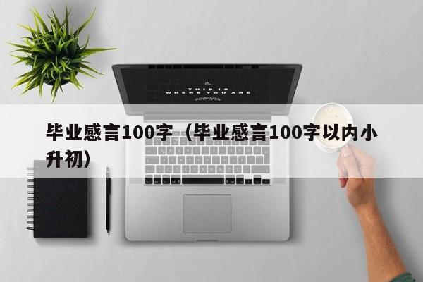 毕业感言100字（毕业感言100字以内小升初）