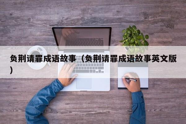 负荆请罪成语故事（负荆请罪成语故事英文版）