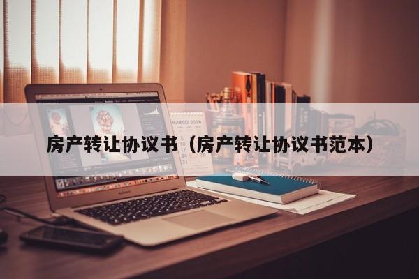 房产转让协议书（房产转让协议书范本）