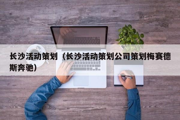 长沙活动策划（长沙活动策划公司策划梅赛德斯奔驰）
