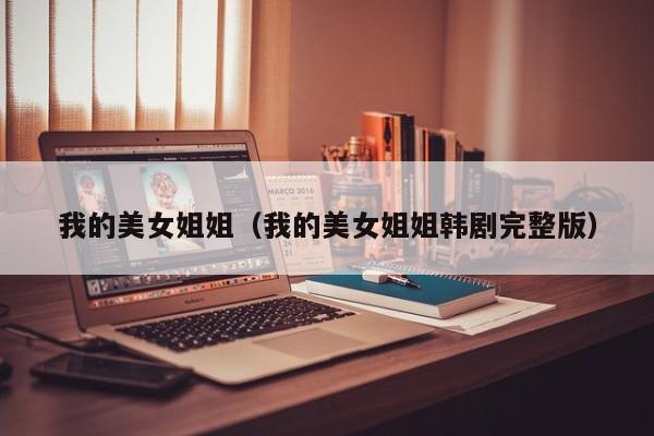 我的美女姐姐（我的美女姐姐韩剧完整版）