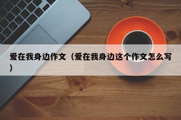 爱在我身边作文（爱在我身边这个作文怎么写）