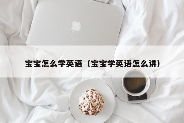 宝宝怎么学英语（宝宝学英语怎么讲）