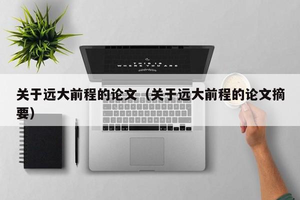 关于远大前程的论文（关于远大前程的论文摘要）