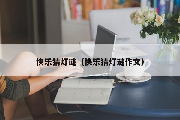 快乐猜灯谜（快乐猜灯谜作文）