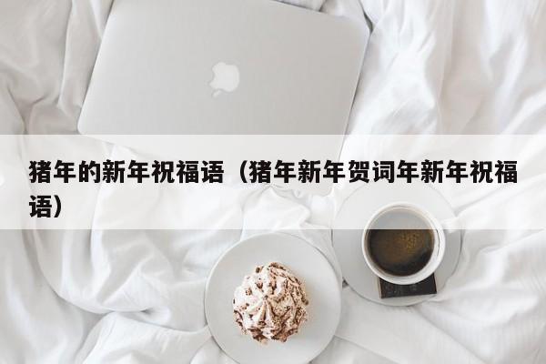 猪年的新年祝福语（猪年新年贺词年新年祝福语）