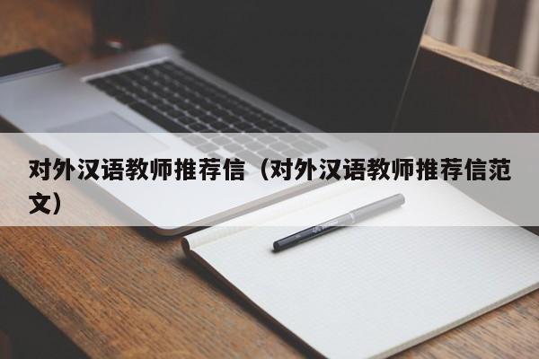 对外汉语教师推荐信（对外汉语教师推荐信范文）